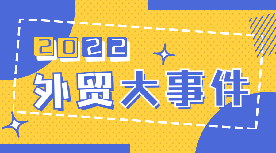 2022年外貿大事件盤點，哪件令你最難忘？