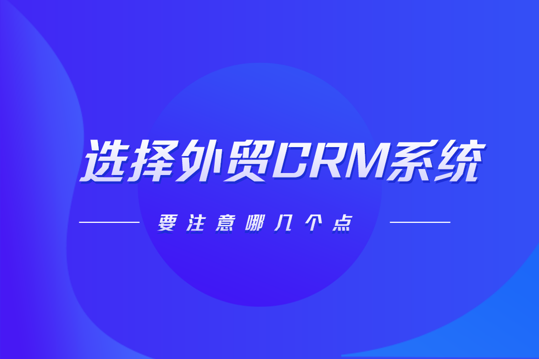 選擇外貿CRM系統要注意哪幾個點?
