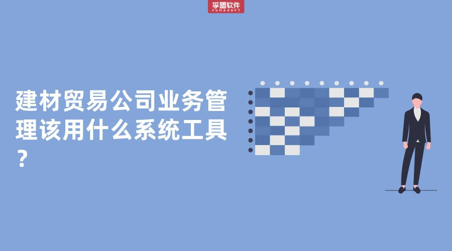 建材貿(mào)易公司業(yè)務(wù)管理該用什么系統(tǒng)工具？