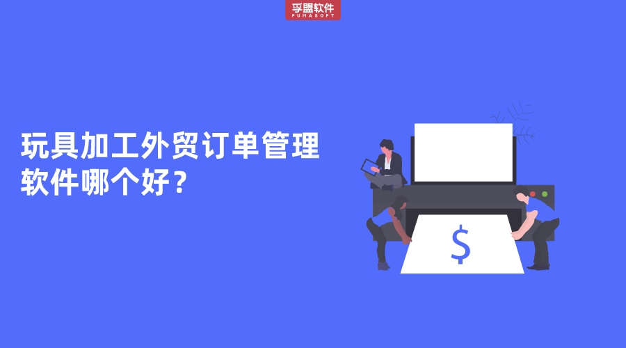 玩具加工外貿(mào)訂單管理軟件哪個好？