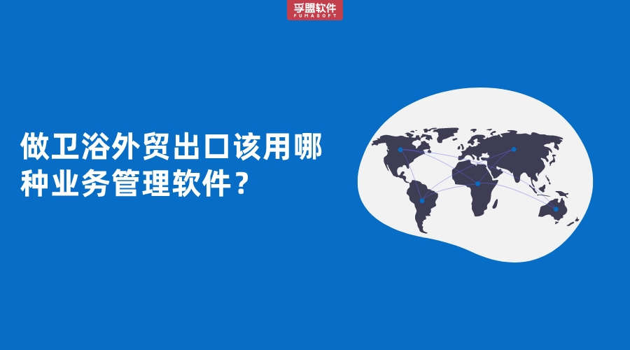做衛(wèi)浴外貿(mào)出口該用哪種業(yè)務(wù)管理軟件？