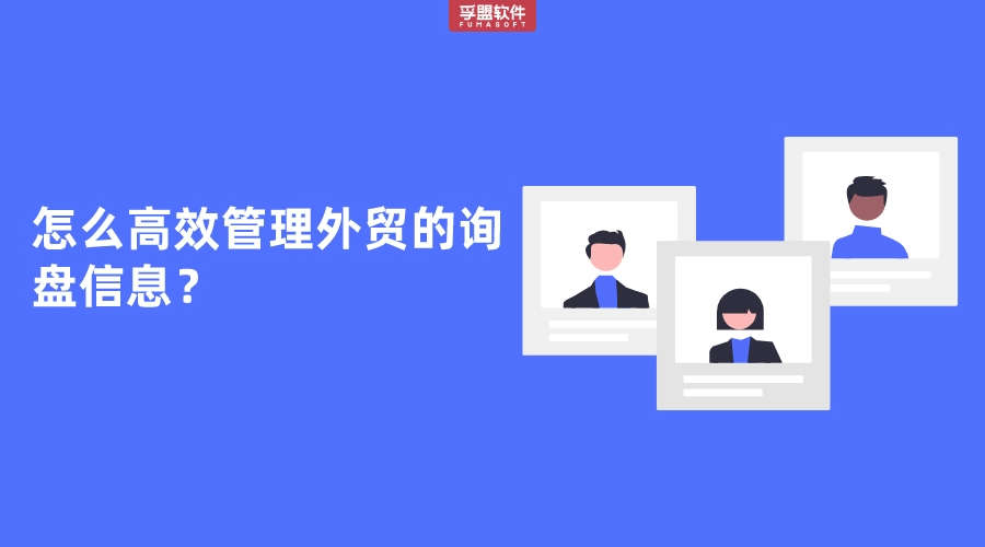 怎么高效管理外貿(mào)的詢盤信息？