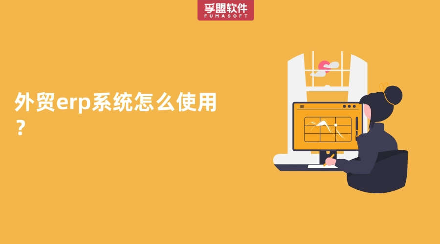 外貿erp系統怎么使用？
