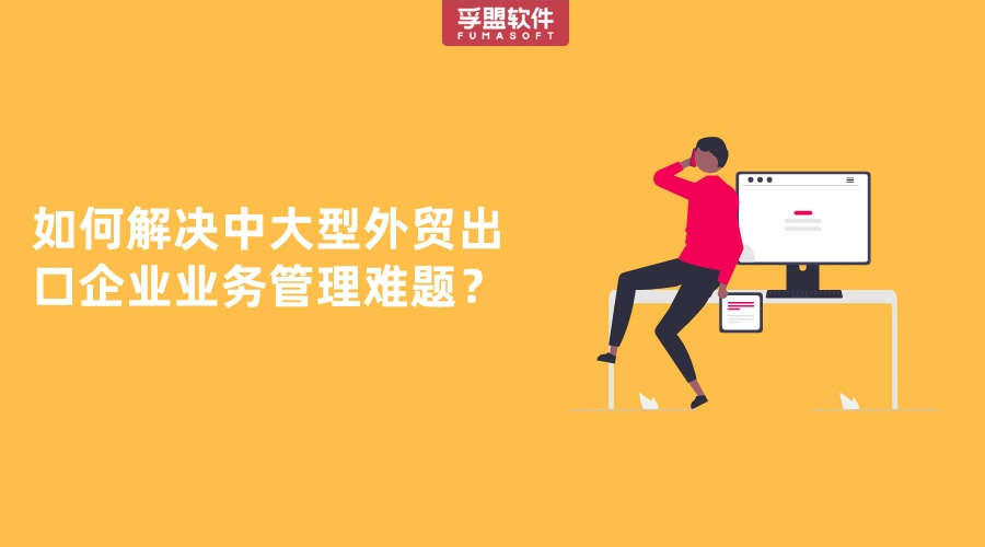 如何解決中大型外貿出口企業業務管理難題？
