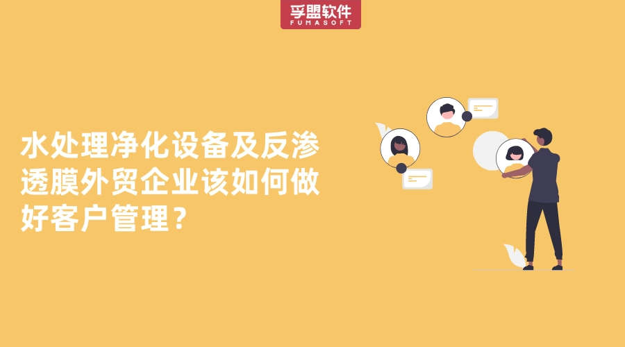 水處理凈化設備及反滲透膜外貿企業該如何做好客戶管理？