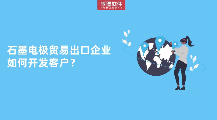 做石墨電極貿易出口的企業老板如何找海外客戶？