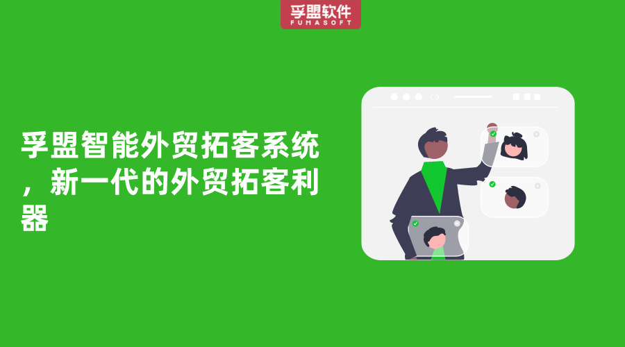 孚盟智能外貿拓客系統，新一代的外貿拓客利器