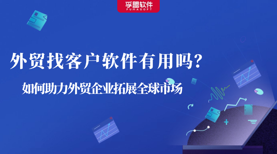 外貿(mào)找客戶軟件有用嗎？如何助力外貿(mào)企業(yè)拓展全球市場(chǎng)
