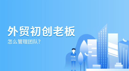 外貿初創老板怎么管理團隊？