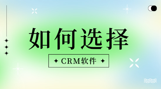 外貿crm軟件怎么選擇？