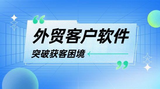 外貿(mào)客戶軟件助力突破獲客困境