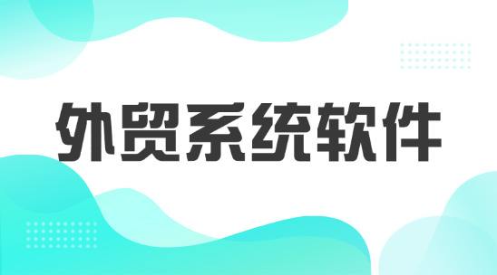 外貿(mào)系統(tǒng)軟件：從客戶管理到業(yè)務增長突破