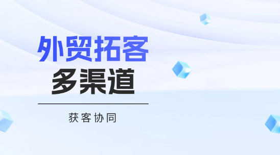 外貿拓客系統多渠道獲客協同發力