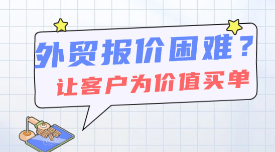 外貿(mào)報價困難？掌握這些，讓客戶主動為價值買單