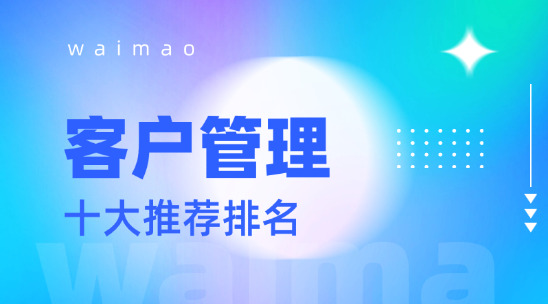 外貿(mào)客戶管理軟件十大推薦排名