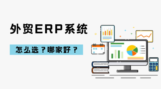 外貿(mào)ERP系統(tǒng)怎么選？哪家好？