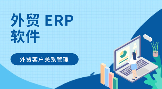外貿 ERP 軟件：營造高質量外貿客戶關系管理