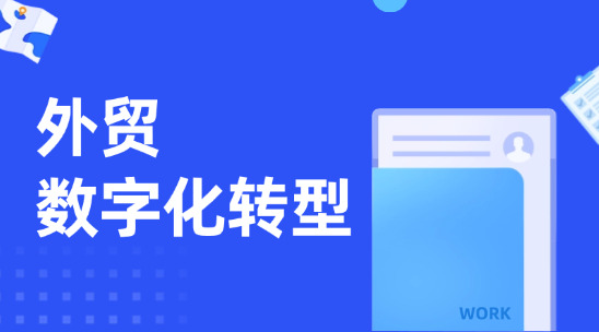 外貿(mào)企業(yè)數(shù)字化轉(zhuǎn)型：從客戶管理到 ERP 應(yīng)用