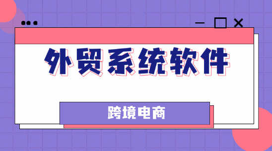 外貿系統軟件十大排名（跨境電商相關）
