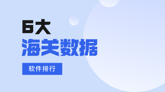 6大常用海關數據軟件排行