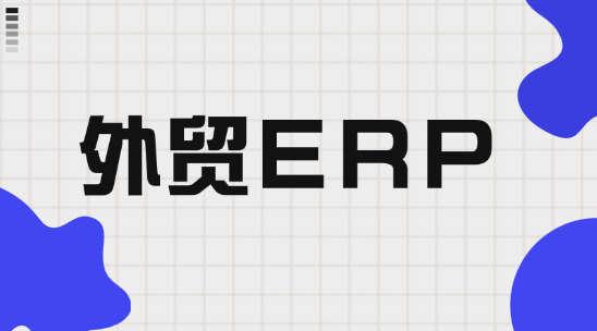 外貿 ERP 系統如何助力制造業降本增效