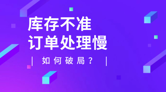庫(kù)存不準(zhǔn)、訂單處理慢如何破局？