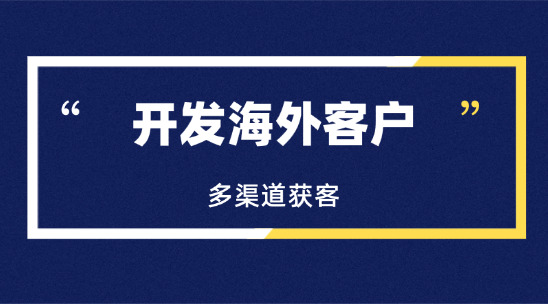 開發海外客戶：外貿企業如何構建多渠道獲客策略?