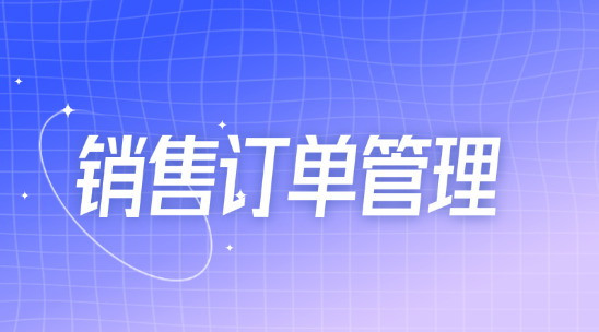 銷售訂單管理系統(tǒng)：訂單、銷售、庫(kù)存全流程解決方案