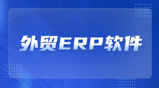 外貿ERP軟件：打造外貿出口全鏈路數字化