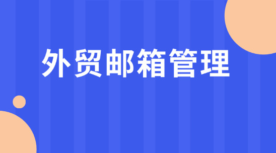 外貿(mào)郵箱管理：解鎖溝通客戶新思路 