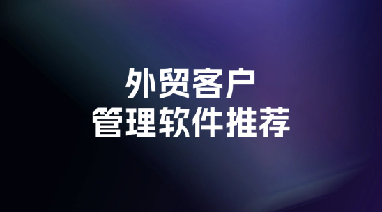 2025年外貿客戶管理軟件推薦