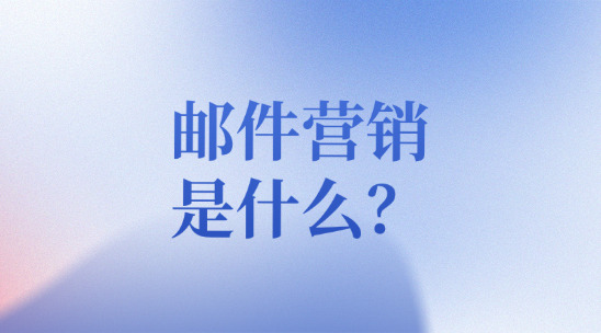 郵件營銷是什么？該怎么做？