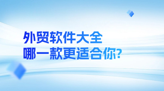 外貿軟件大全，哪一款更適合你?