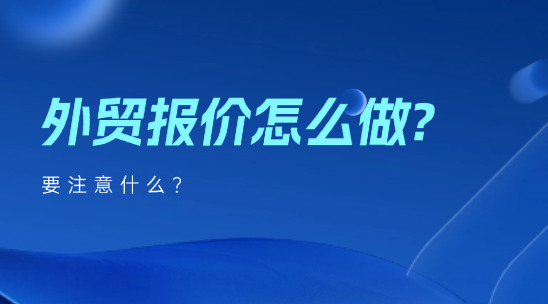 外貿報價怎么做?要注意什么?