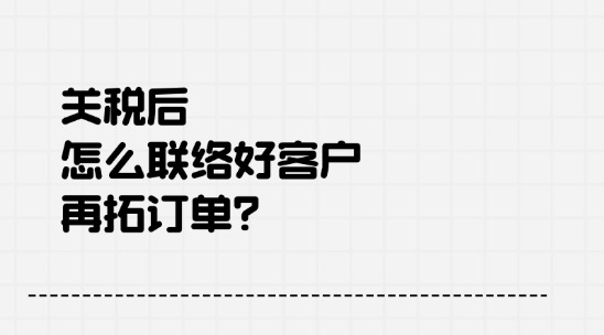 2025關稅后怎么聯絡好客戶，再拓訂單？
