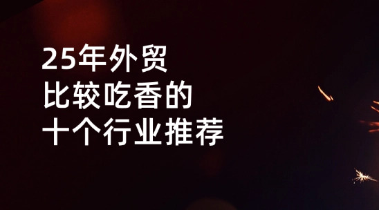 2025年對(duì)外貿(mào)易比較吃香的十個(gè)行業(yè)推薦