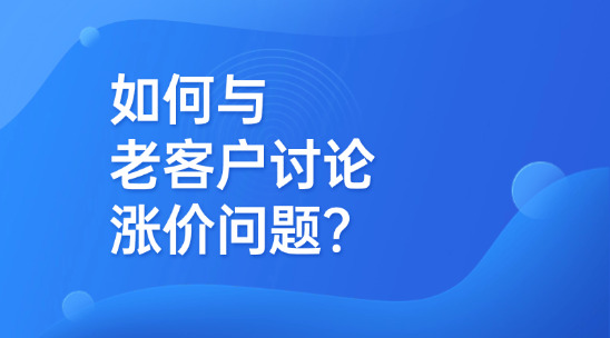 外貿(mào)溝通中如何與老客戶討論漲價(jià)問題？
