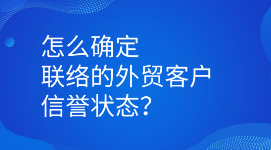 怎么確定聯(lián)系你的外貿(mào)客戶信譽狀態(tài)？
