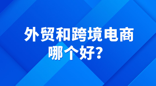 外貿(mào)和跨境電商哪個(gè)好？