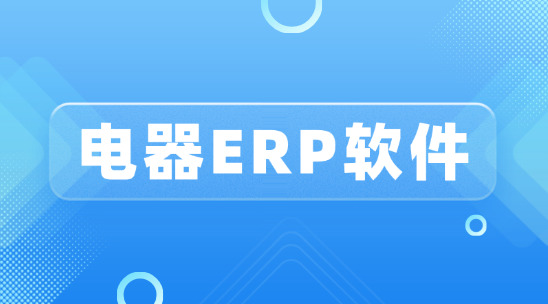 電器erp軟件，如何管理好企業生產流程