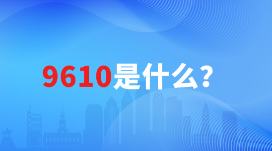 跨境電商中的9610是什么？