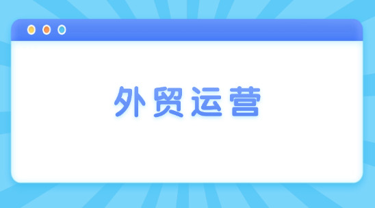 外貿運營每天都要做哪些工作？