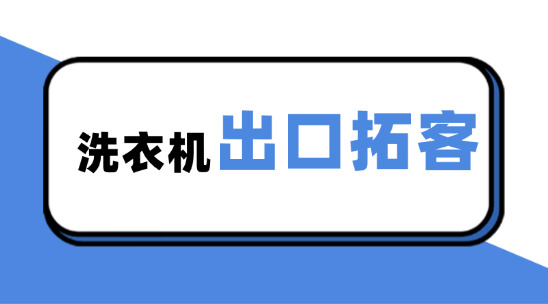洗衣機出口拓客攻略：政策與軟件助力