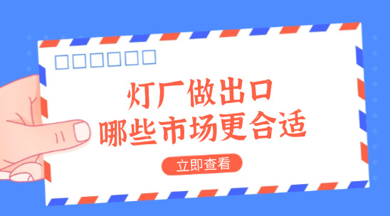 燈廠做出口，產品往哪些市場送更合適？