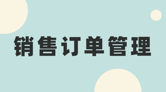 銷售訂單管理：幫助制造業(yè)企業(yè)做好銷售流程管理