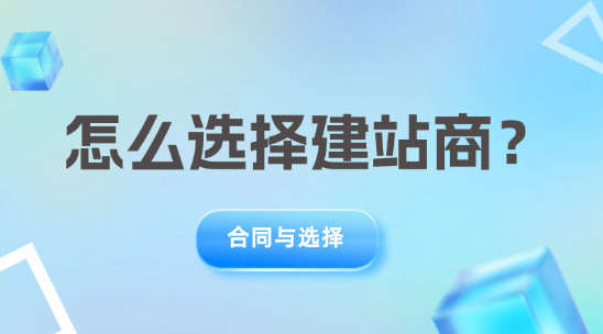 怎么選擇建站商？要注意哪些？（合同與選擇）