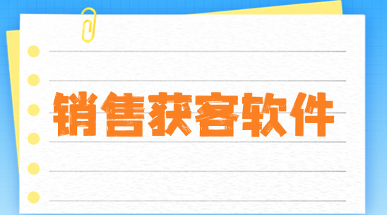銷售獲客軟件那個(gè)好用？外貿(mào)獲客軟件推薦