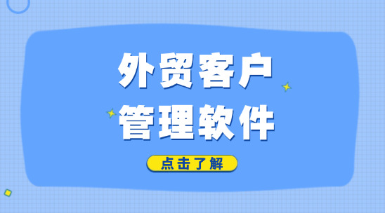 六款外貿客戶管理軟件盤點，2025年有哪些好用的？