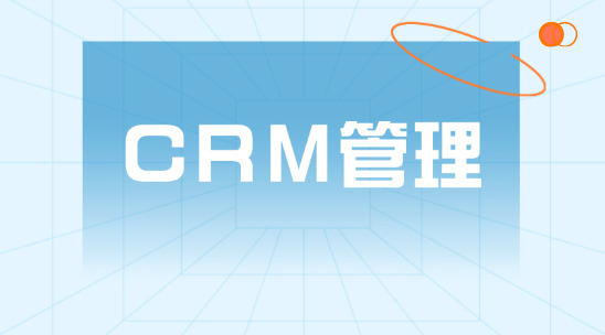 CRM 管理系統(tǒng)怎么幫助企業(yè)管理好客戶關(guān)系？