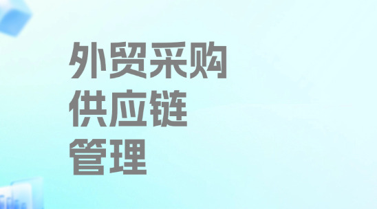 外貿采購供應鏈管理怎么做？如何做好全流程優化？